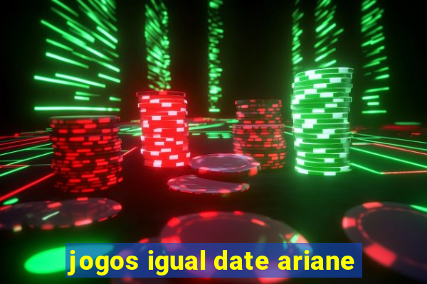 jogos igual date ariane